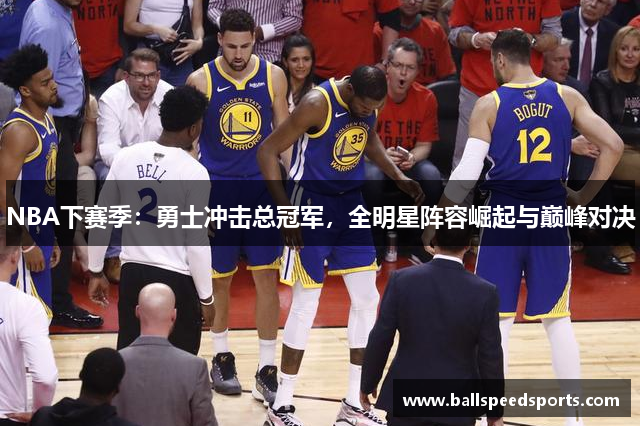 NBA下赛季：勇士冲击总冠军，全明星阵容崛起与巅峰对决