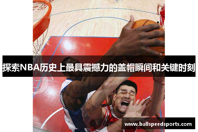 探索NBA历史上最具震撼力的盖帽瞬间和关键时刻