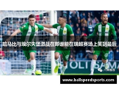 哈马比与埃尔夫堡激战在即谁能在瑞超赛场上笑到最后